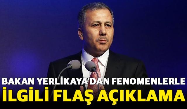 Bakan Yerlikaya’dan Gündemdeki Fenomenlerle İlgili Flaş Açıklama