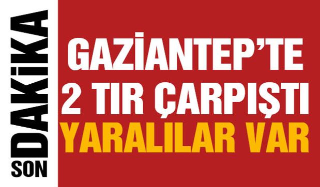 Gaziantep'te Feci Kaza! 2 Tır Çarpıştı: Yaralılar Var
