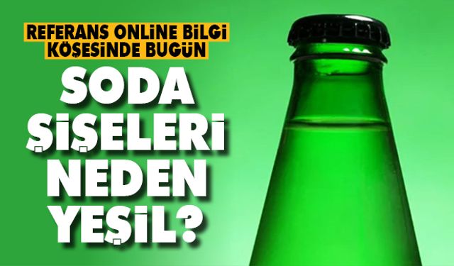 Referans Online bilgi köşesinde bugün: Soda şişeleri neden yeşildir?
