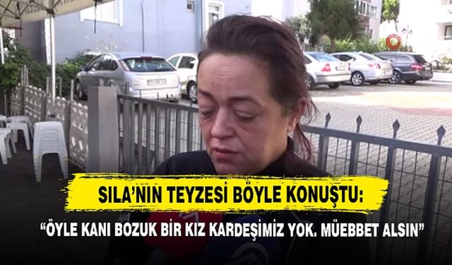 Sıla Bebeğin Teyzesi Konuştu: “Öyle kanı bozuk bir kız kardeşimiz yok. Müebbet alsın”