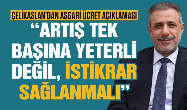 Çelikaslan’dan asgari ücret açıklaması! Artış tek başına yeterli değil, istikrar sağlanmalı!