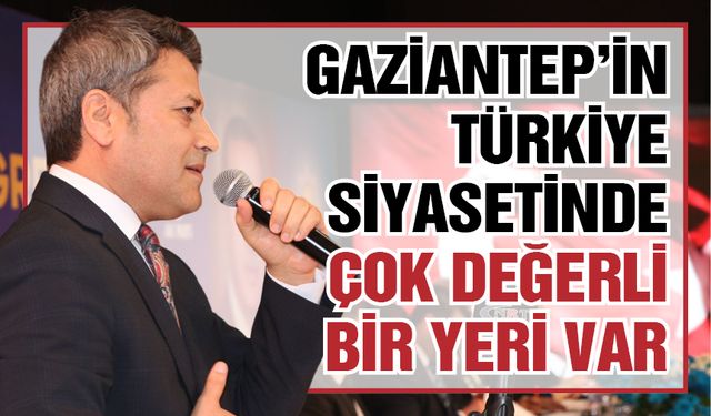 "Gaziantep’in AK Parti ve Türkiye siyasetinde çok değerli bir yeri var"