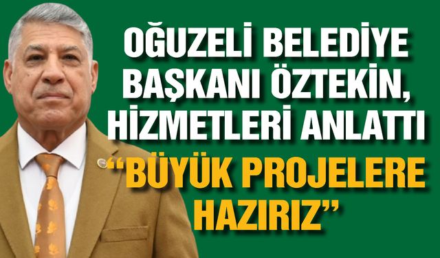 Oğuzeli Belediye Başkanı Öztekin, hizmetleri anlattı... Büyük projelere hazırız