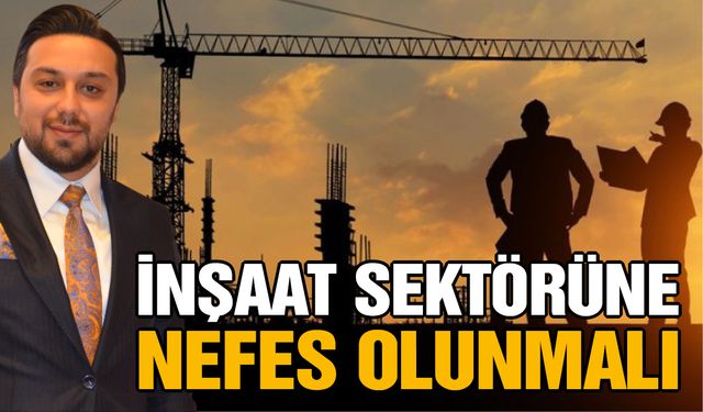 İnşaat sektörüne nefes olunmalı