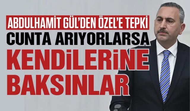 Abdulhamit Gül’den Özel’e tepki! Cunta arıyorlarsa, dönüp kendilerine baksınlar