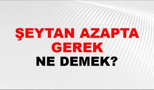 "Şeytan Azapta Gerek" İfadesi Ne Anlama Gelir ve Toplumsal Yargıyı Nasıl Etkiler?