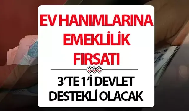 Ev Hanımlarına Emeklilik Hakkı Geliyor: Şartlar ve Detaylar Belli Oluyor
