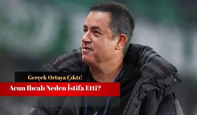 Acun Ilıcalı Neden İstifa Etti? Fenerbahçe'den Ayrılığın Gerçek Nedeni Ne?