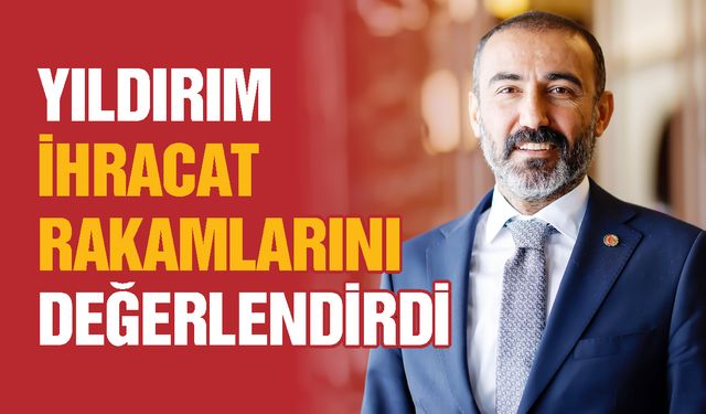 Yıldırım, Gaziantep’in 2025 Mayıs ihracatını değerlendirdi
