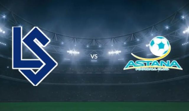 CANLI | Lausanne Sports - FC Astana maçını canlı izle (Maç Linki)