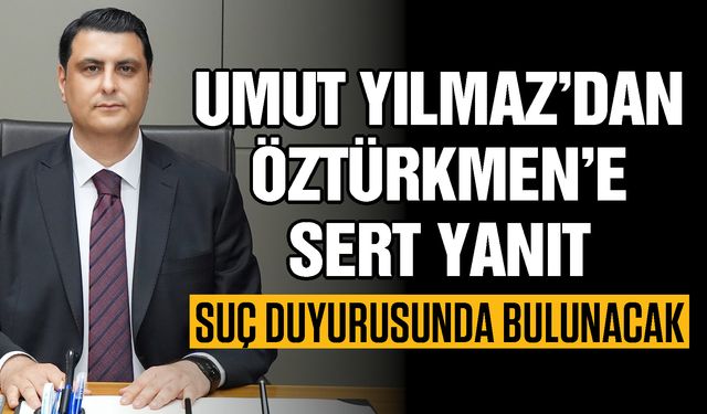 Umut Yılmaz’dan Öztürkmen’e sert yanıt! Suç duyurusunda bulunacak