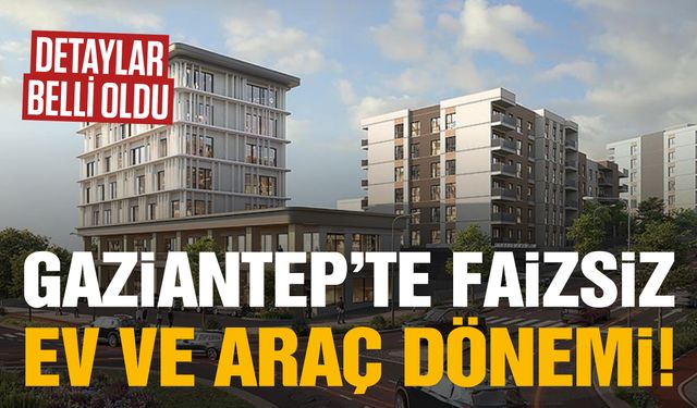 Gaziantep’te emlak tasarruf finansmanı ile faizsiz ev ve araç dönemi: Detaylar belli oldu!