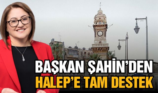 Başkan Şahin’den Halep’e tam destek! Her yerden ayağa kaldıracağız