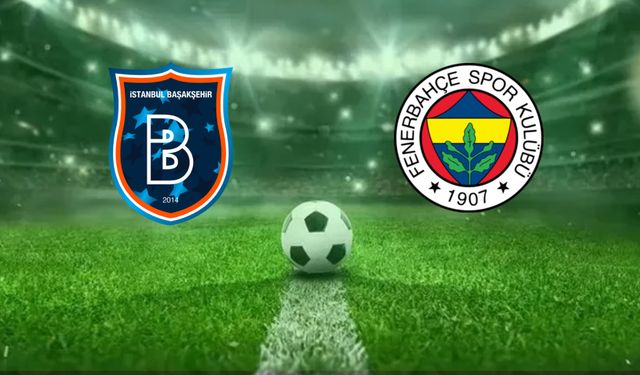 Başakşehir FK-Fenerbahçe Maçı Ne Zaman, Saat Kaçta, Hangi Kanalda?