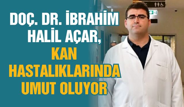 Doç. Dr. İbrahim Halil Açar, Gaziantep’te kan hastalıklarında umut oluyor