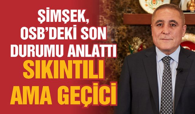 Şimşek, Gaziantep OSB’deki son durumu anlattı! Sıkıntılı bir dönem…