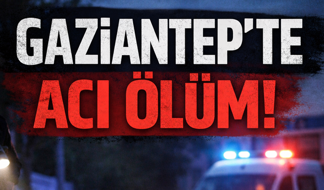Gaziantep’te kahreden ölüm!
