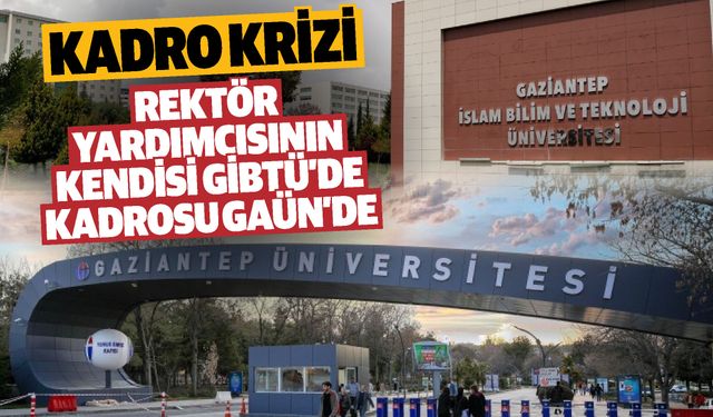 Gaziantep’te ‘kadro’ krizi! Rektör Yardımcısının kendisi GİBTÜ’de Kadrosu GAÜN’de…