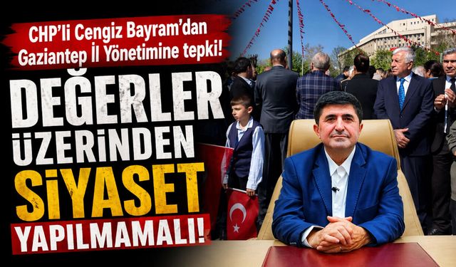 CHP’li Cengiz Bayram’dan Gaziantep İl Yönetimine tepki! Değerler üzerinden siyaset yapılmamalı!