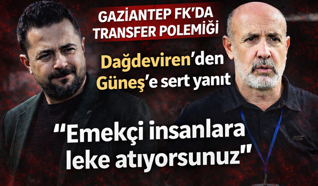 Gaziantep FK’da transfer polemiği! Dağdeviren’den Güneş’e sert yanıt! Emekçi insanlara leke atıyorsunuz