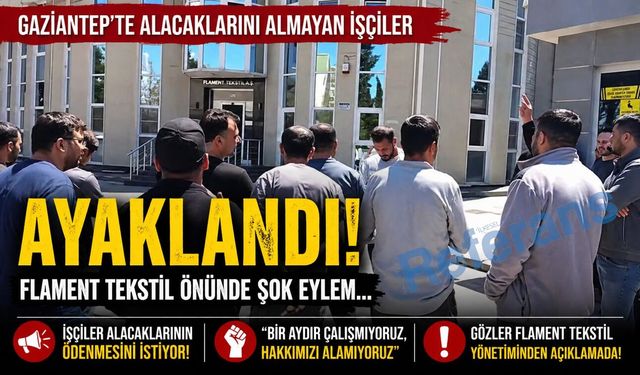 Gaziantep’te alacaklarını almayan işçiler ayaklandı! Flament Tekstil önünde şok eylem…