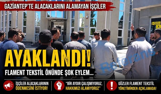 Gaziantep’te alacaklarını alamayan işçiler ayaklandı! Flament Tekstil önünde şok eylem…