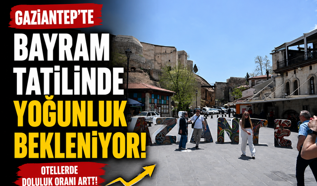Gaziantep'te bayram tatilinde yoğunluk bekleniyor! Otellerde doluluk oranı arttı