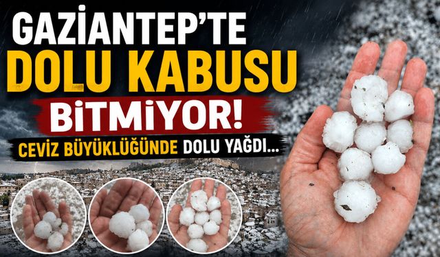 Gaziantep’te dolu kabusu bitmiyor! Ceviz büyüklüğünde dolu yağdı…