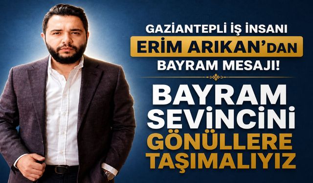 İş insanı Erim Arıkan, Gazianteplilerin bayramını kutladı! BAYRAM SEVİNCİNİ GÖNÜLLERE TAŞIMALIYIZ