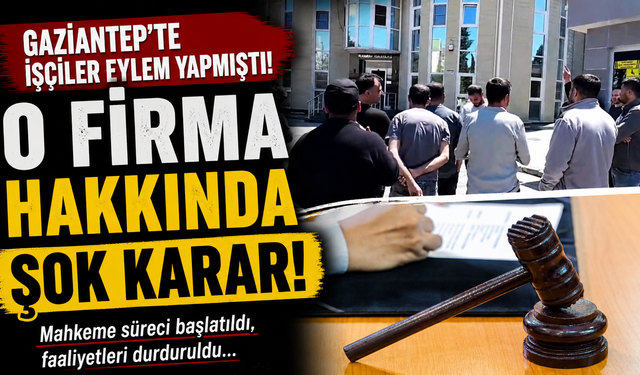 Gaziantep’te işçiler eylem yapmıştı! O firma hakkında şok karar…