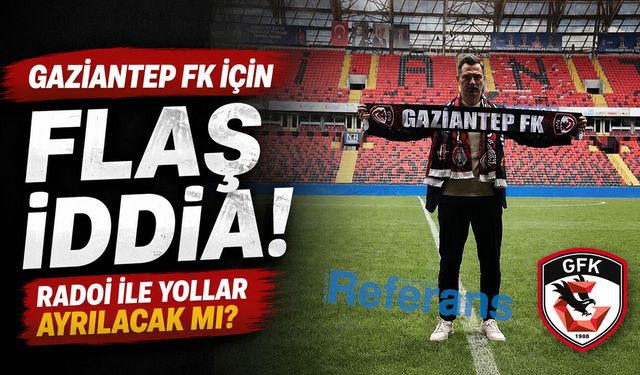 Gaziantep FK için flaş iddia! Radoi ile yollar ayrılacak mı?