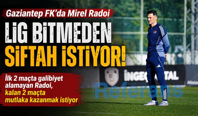 Gaziantep FK’da Mirel Radoi lig bitmeden siftah istiyor