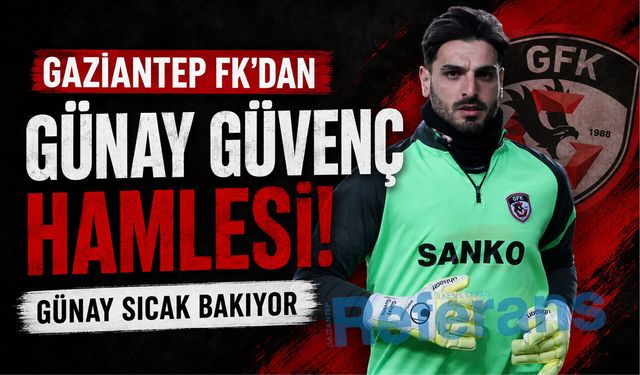 Gaziantep FK’dan Günay Güvenç hamlesi! Günay sıcak bakıyor