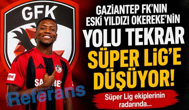 Gaziantep FK’nın eski yıldızı Okereke’nin yolu tekrar Süper Lig’e düşüyor