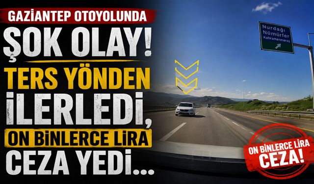 Gaziantep Otoyolunda şok olay! Ters yönden ilerledi, on binlerce lira ceza yedi…