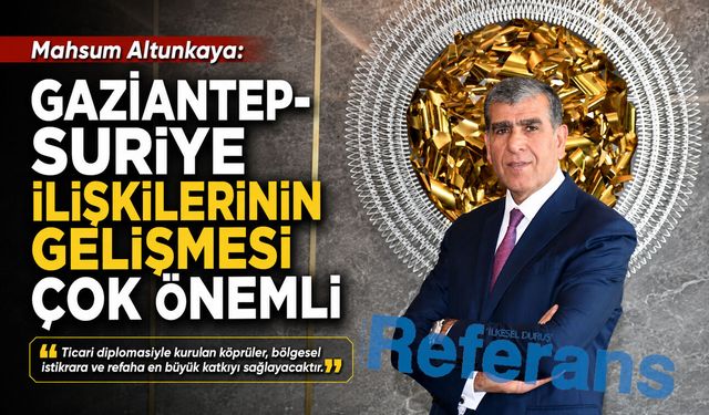 Gaziantep-Suriye ilişkilerinin gelişmesi çok önemli