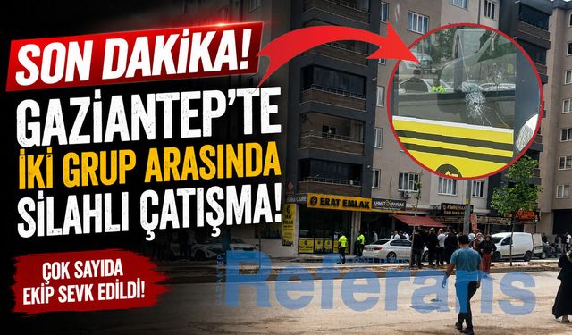 Gaziantep Teksas’a döndü! İki grup arasında silahlı çatışma…
