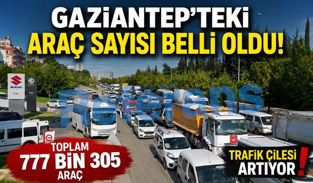 Gaziantep’teki araç sayısı belli oldu! İşte tüm detaylar…