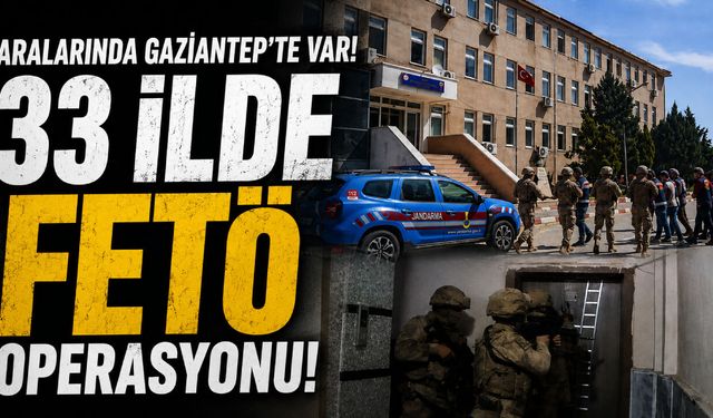 Aralarında Gaziantep’te var! 33 ilde FETÖ operasyonu!