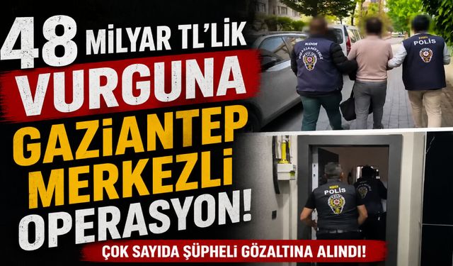 48 milyar TL’lik vurguna Gaziantep merkezli operasyon!