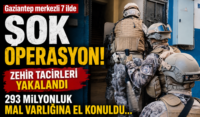 Gaziantep merkezli 7 ilde şok operasyon! Zehir tacirleri yakalandı, 293 milyonluk mal varlığına el konuldu…