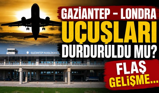 Gaziantep – Londra uçuşları durduruldu mu? Flaş gelişme…