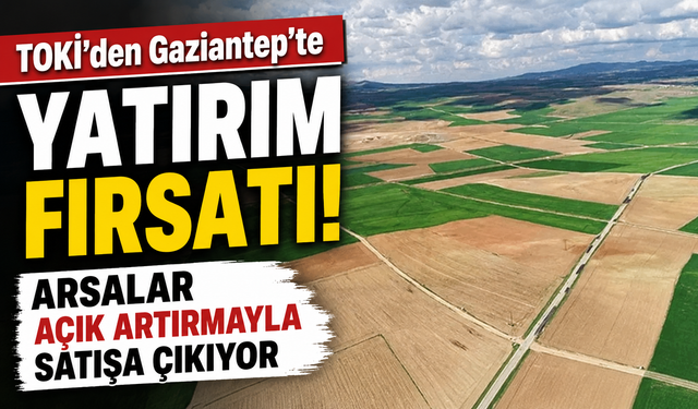 TOKİ’den Gaziantep’te yatırım fırsatı! Arsalar açık artırmayla satışa çıkıyor