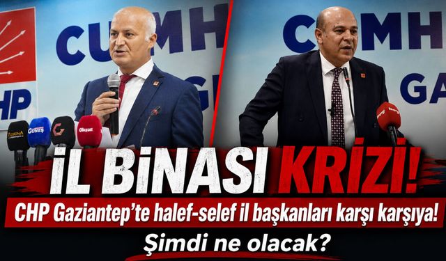 CHP Gaziantep’te İl Binası krizi! Halef-Selef İl Başkanları karşı karşıya! Şimdi ne olacak?