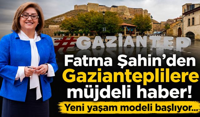 Fatma Şahin’den Gazianteplilere müjdeli haber! Yeni yaşam modeli başlıyor…