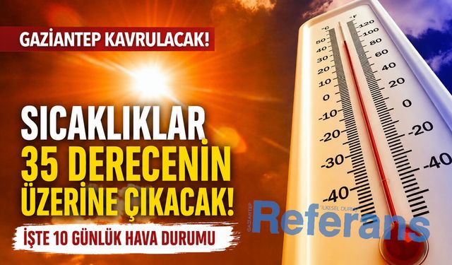 Gaziantep adeta kavrulacak! İşte 10 günlük hava durumu