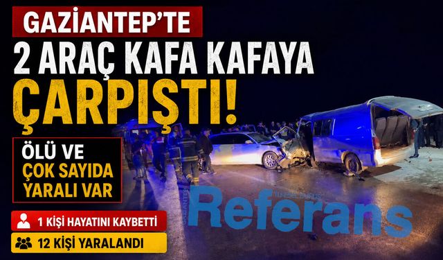Gaziantep'te 2 araç kafa kafaya çarpıştı: Ölü ve çok sayıda yaralı var