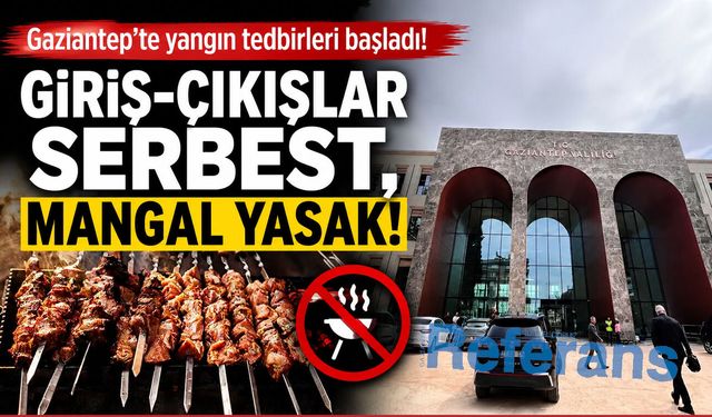 Gaziantep’te yangın tedbirleri başladı! Giriş-çıkışlar serbest, mangal yasak
