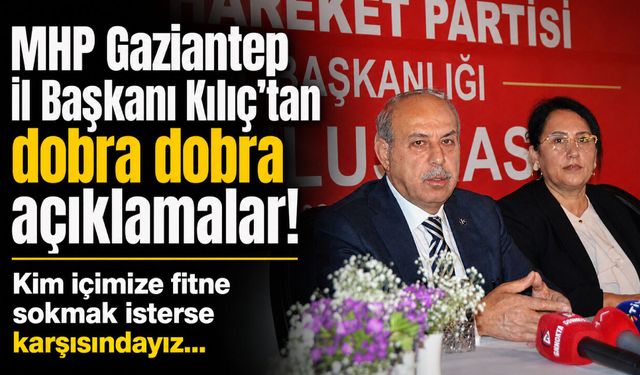MHP Gaziantep İl Başkanı Kılıç’tan dobra dobra açıklamalar! Kim içimize fitne sokmak isterse karşısındayız…