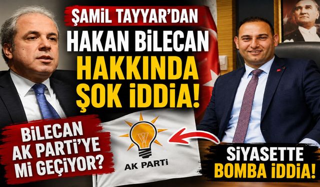 Şamil Tayyar’dan Hakan Bilecan hakkında şok iddia! AK Parti'ye mi geçiyor?